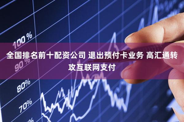 全国排名前十配资公司 退出预付卡业务 高汇通转攻互联网支付