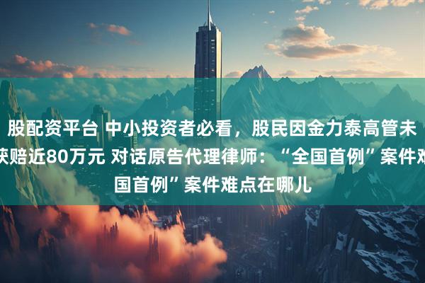 股配资平台 中小投资者必看，股民因金力泰高管未如约增持获赔近80万元 对话原告代理律师：“全国首例”案件难点在哪儿