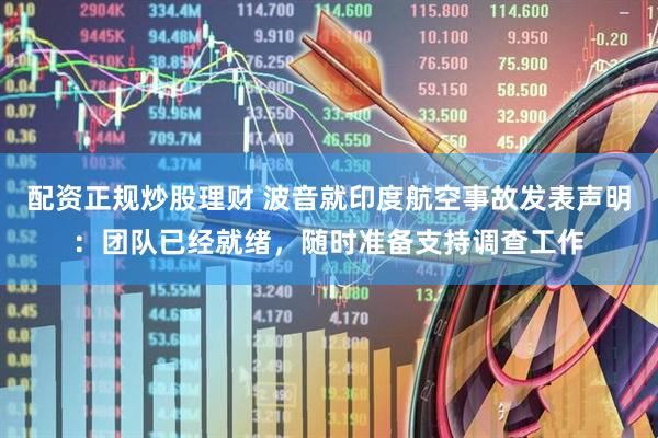 配资正规炒股理财 波音就印度航空事故发表声明：团队已经就绪，随时准备支持调查工作