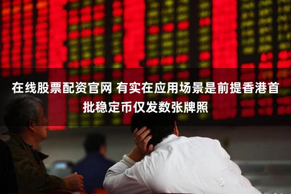 在线股票配资官网 有实在应用场景是前提香港首批稳定币仅发数张牌照