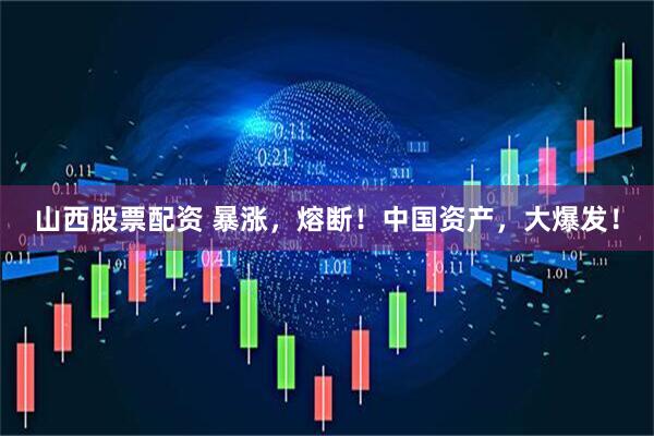 山西股票配资 暴涨，熔断！中国资产，大爆发！