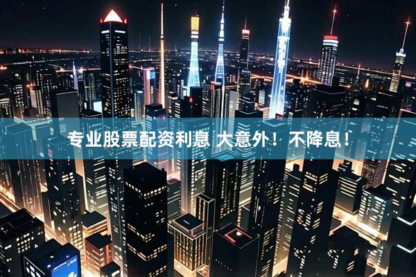 专业股票配资利息 大意外！不降息！