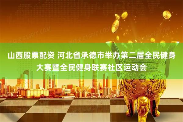 山西股票配资 河北省承德市举办第二届全民健身大赛暨全民健身联赛社区运动会