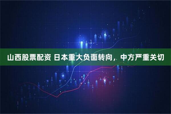 山西股票配资 日本重大负面转向，中方严重关切