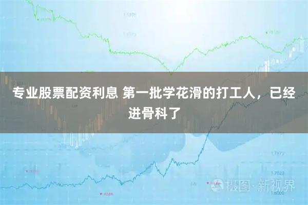 专业股票配资利息 第一批学花滑的打工人，已经进骨科了