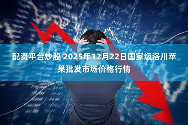 配资平台炒股 2025年12月22日国家级洛川苹果批发市场价格行情