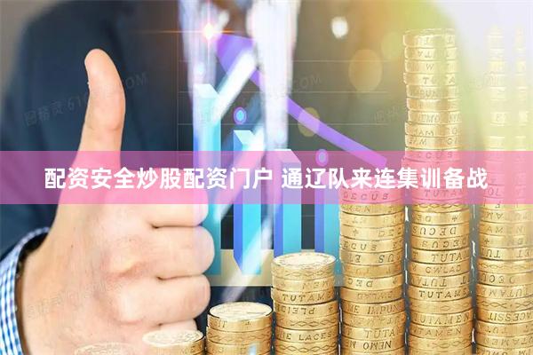 配资安全炒股配资门户 通辽队来连集训备战