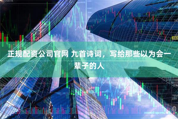 正规配资公司官网 九首诗词，写给那些以为会一辈子的人