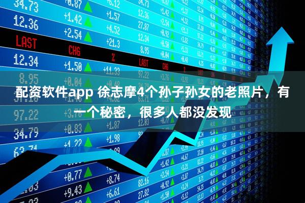 配资软件app 徐志摩4个孙子孙女的老照片，有一个秘密，很多人都没发现