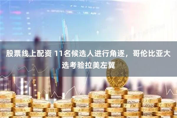 股票线上配资 11名候选人进行角逐，哥伦比亚大选考验拉美左翼